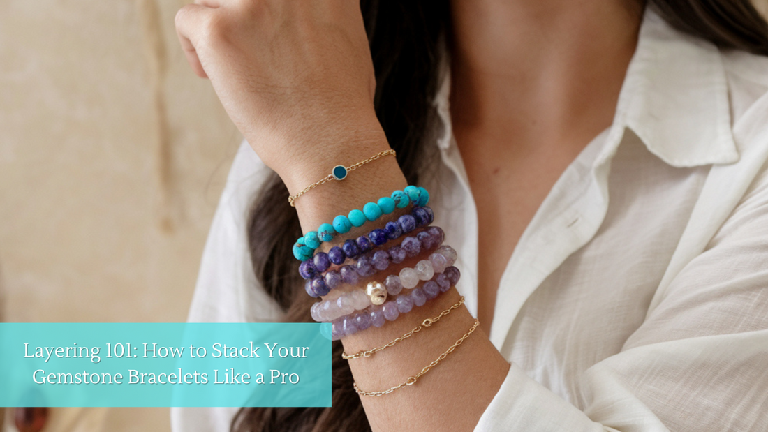 Layering 101: How to Stack Your Gemstone Bracelets Like a Pro